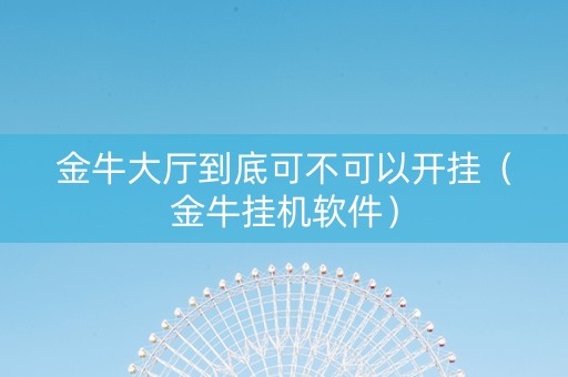 金牛大厅到底可不可以开挂（金牛挂机软件）