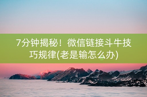 7分钟揭秘！微信链接斗牛技巧规律(老是输怎么办)