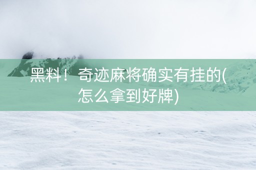 黑料！奇迹麻将确实有挂的(怎么拿到好牌)