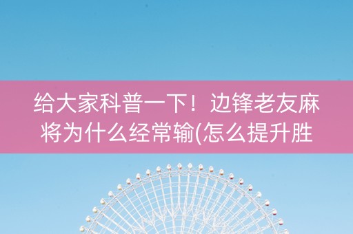 给大家科普一下！边锋老友麻将为什么经常输(怎么提升胜率)