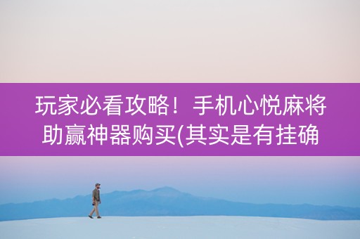 玩家必看攻略！手机心悦麻将助赢神器购买(其实是有挂确实有挂)