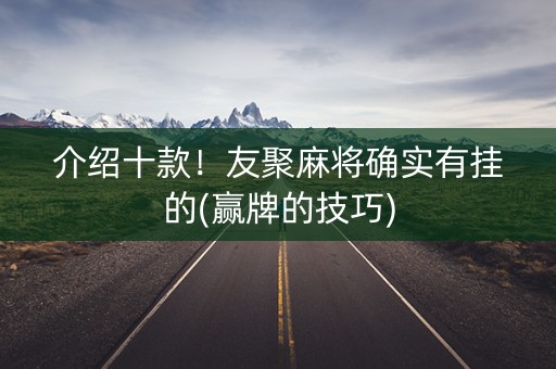 介绍十款！友聚麻将确实有挂的(赢牌的技巧)
