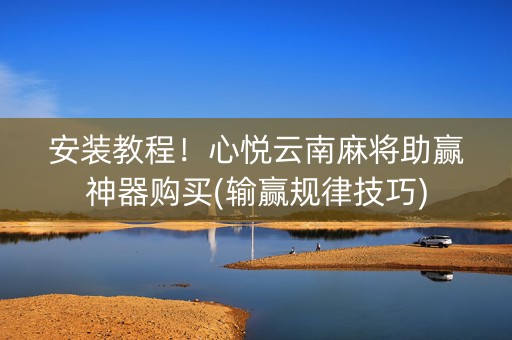 安装教程！心悦云南麻将助赢神器购买(输赢规律技巧)