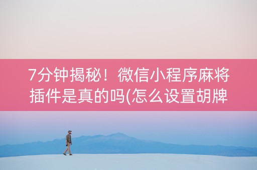 7分钟揭秘！微信小程序麻将插件是真的吗(怎么设置胡牌)