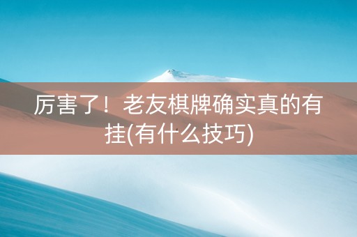 厉害了！老友棋牌确实真的有挂(有什么技巧)