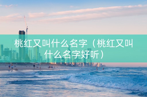 桃红又叫什么名字（桃红又叫什么名字好听）
