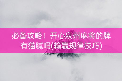 必备攻略！开心泉州麻将的牌有猫腻吗(输赢规律技巧)
