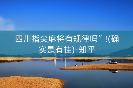 四川指尖麻将有规律吗”!(确实是有挂)-知乎
