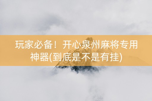 玩家必备！开心泉州麻将专用神器(到底是不是有挂)