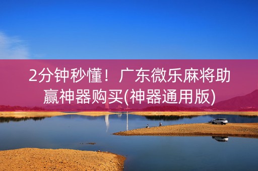 2分钟秒懂！广东微乐麻将助赢神器购买(神器通用版)