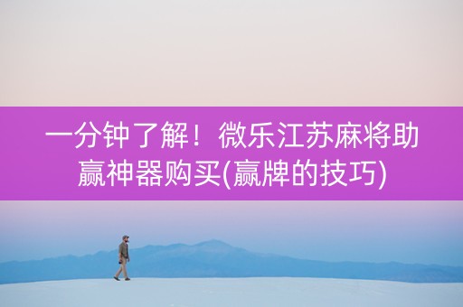 一分钟了解！微乐江苏麻将助赢神器购买(赢牌的技巧)