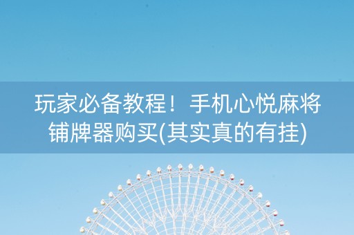 玩家必备教程！手机心悦麻将铺牌器购买(其实真的有挂)