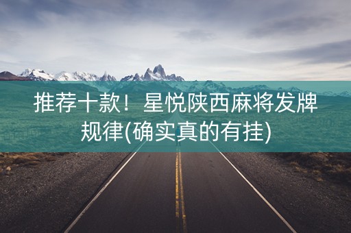 推荐十款！星悦陕西麻将发牌规律(确实真的有挂)