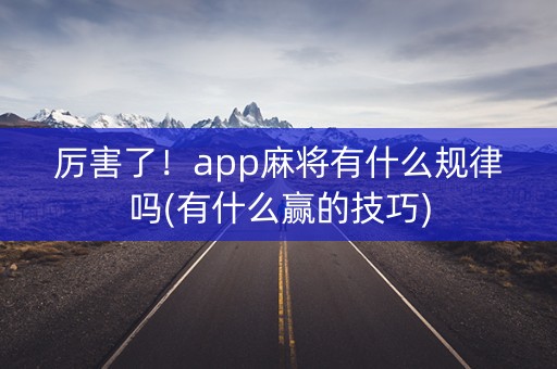 厉害了！app麻将有什么规律吗(有什么赢的技巧)