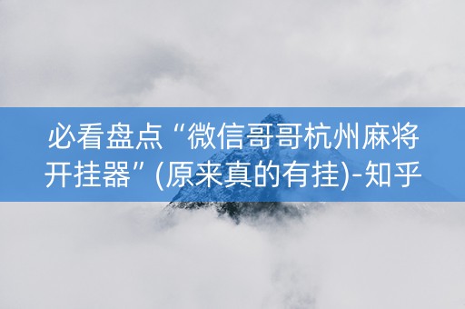 必看盘点“微信哥哥杭州麻将开挂器”(原来真的有挂)-知乎