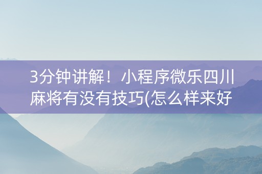 3分钟讲解！小程序微乐四川麻将有没有技巧(怎么样来好牌)
