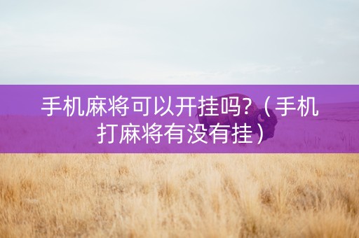 手机麻将可以开挂吗?（手机打麻将有没有挂）