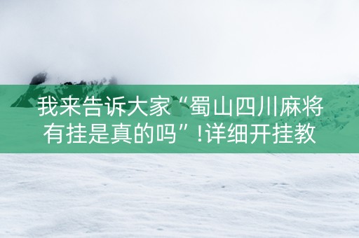 我来告诉大家“蜀山四川麻将有挂是真的吗”!详细开挂教程-知乎