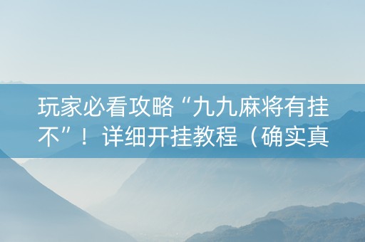 玩家必看攻略“九九麻将有挂不”！详细开挂教程（确实真的有挂)-知乎