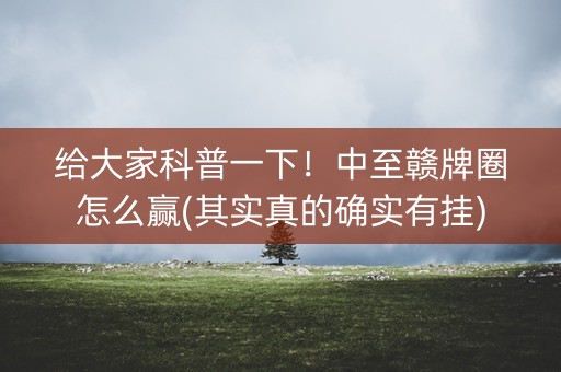 给大家科普一下！中至赣牌圈怎么赢(其实真的确实有挂)