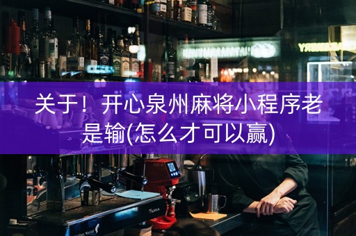 关于！开心泉州麻将小程序老是输(怎么才可以赢)