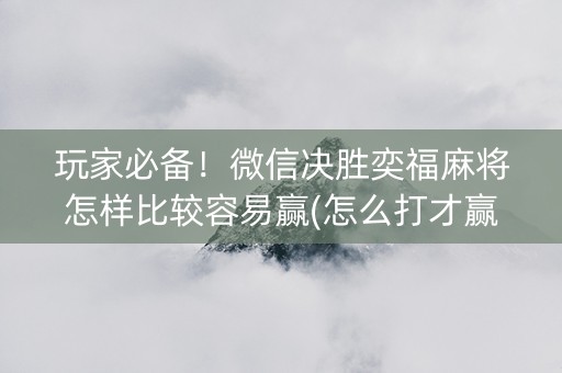 玩家必备！微信决胜奕福麻将怎样比较容易赢(怎么打才赢)