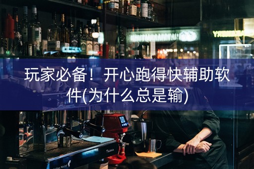 玩家必备！开心跑得快辅助软件(为什么总是输)