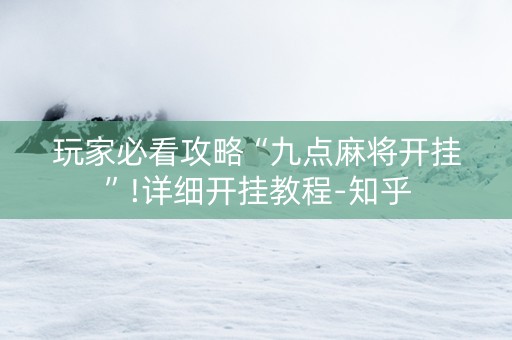 玩家必看攻略“九点麻将开挂”!详细开挂教程-知乎