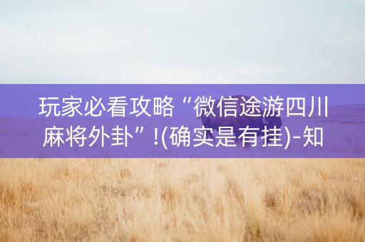 玩家必看攻略“微信途游四川麻将外卦”!(确实是有挂)-知乎