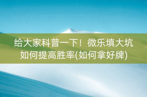 给大家科普一下！微乐填大坑如何提高胜率(如何拿好牌)