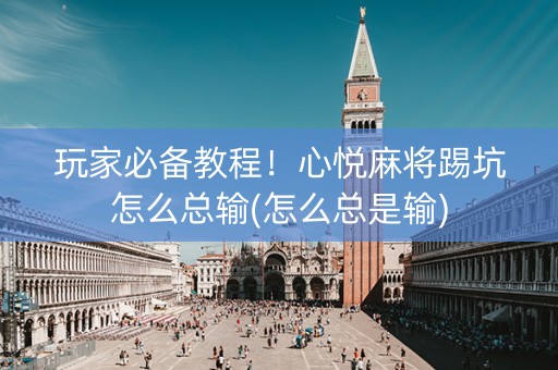 玩家必备教程！心悦麻将踢坑怎么总输(怎么总是输)