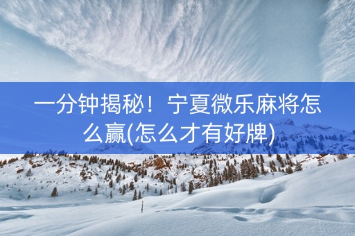 一分钟揭秘！宁夏微乐麻将怎么赢(怎么才有好牌)