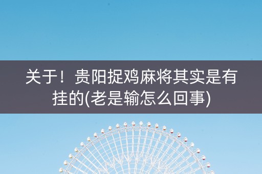 关于！贵阳捉鸡麻将其实是有挂的(老是输怎么回事)