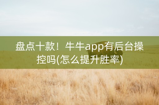 盘点十款！牛牛app有后台操控吗(怎么提升胜率)