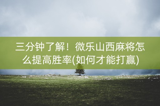三分钟了解！微乐山西麻将怎么提高胜率(如何才能打赢)