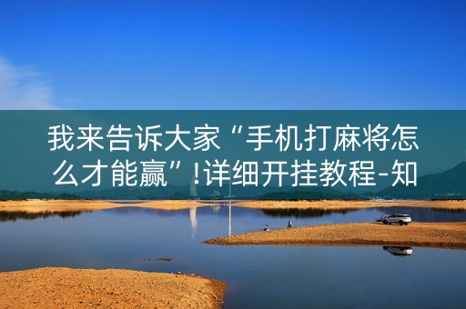 我来告诉大家“手机打麻将怎么才能赢”!详细开挂教程-知乎