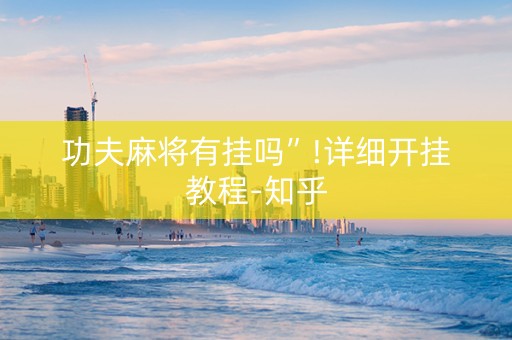 功夫麻将有挂吗”!详细开挂教程-知乎