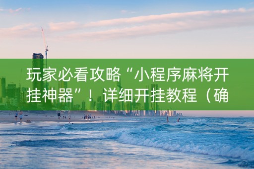 玩家必看攻略“小程序麻将开挂神器”！详细开挂教程（确实真的有挂)-知乎