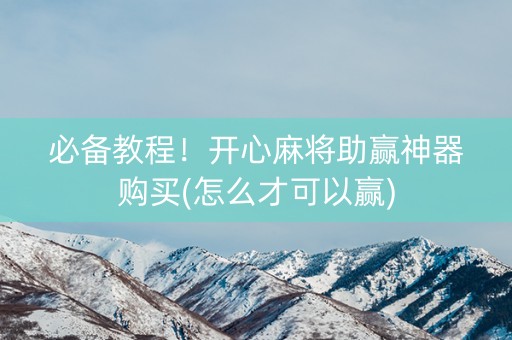 必备教程！开心麻将助赢神器购买(怎么才可以赢)