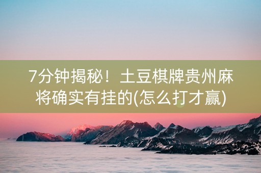7分钟揭秘！土豆棋牌贵州麻将确实有挂的(怎么打才赢)