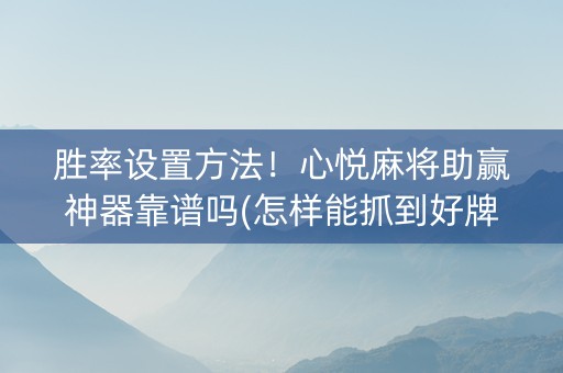 胜率设置方法！心悦麻将助赢神器靠谱吗(怎样能抓到好牌)