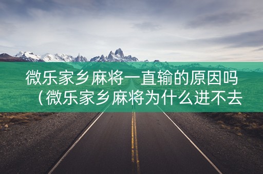 微乐家乡麻将一直输的原因吗（微乐家乡麻将为什么进不去了）