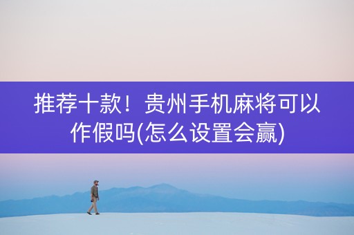推荐十款！贵州手机麻将可以作假吗(怎么设置会赢)