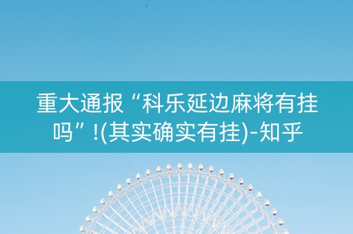 重大通报“科乐延边麻将有挂吗”!(其实确实有挂)-知乎