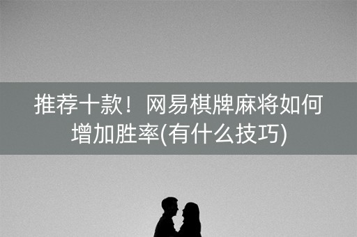 推荐十款！网易棋牌麻将如何增加胜率(有什么技巧)