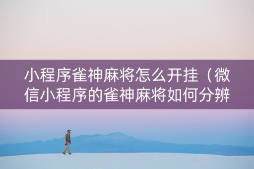小程序雀神麻将怎么开挂（微信小程序的雀神麻将如何分辨开挂）