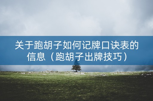 关于跑胡子如何记牌口诀表的信息（跑胡子出牌技巧）