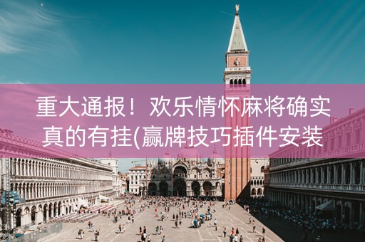 重大通报！欢乐情怀麻将确实真的有挂(赢牌技巧插件安装)