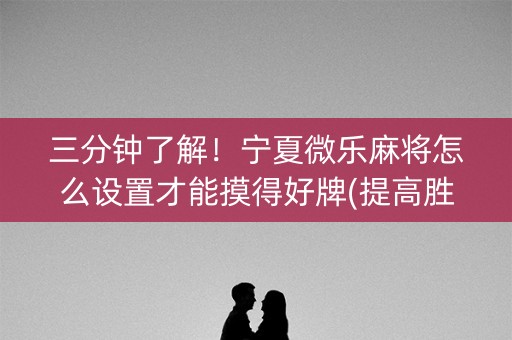 三分钟了解！宁夏微乐麻将怎么设置才能摸得好牌(提高胜率方法)
