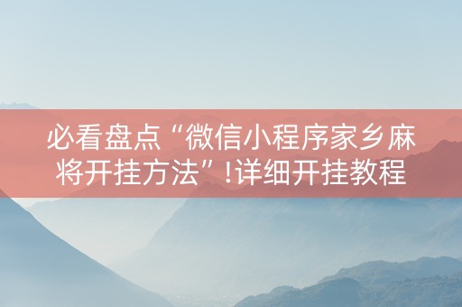 必看盘点“微信小程序家乡麻将开挂方法”!详细开挂教程-知乎